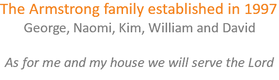 The Armstrong family established in 1997 George, Naomi, Kim, William and David As for me and my house we will serve the Lord 
